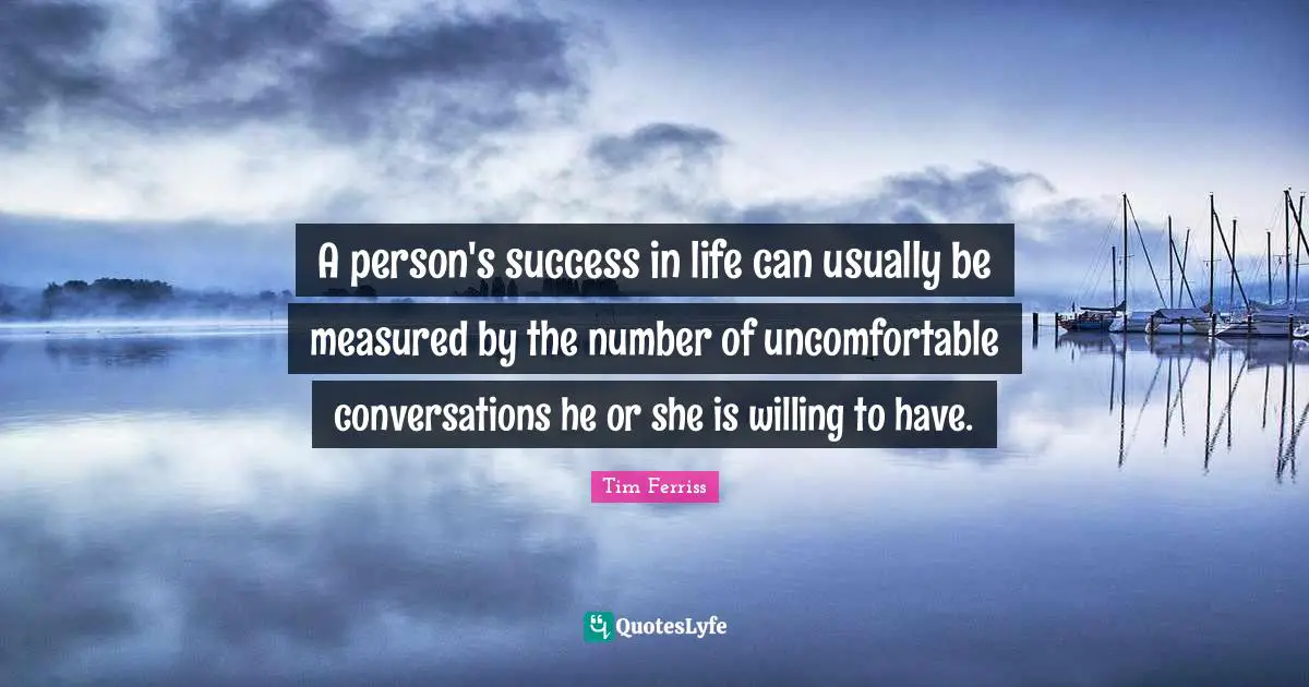 Success In Life Quotes: "A person's success in life can usually be measured by the number of uncomfortable conversations he or she is willing to have."