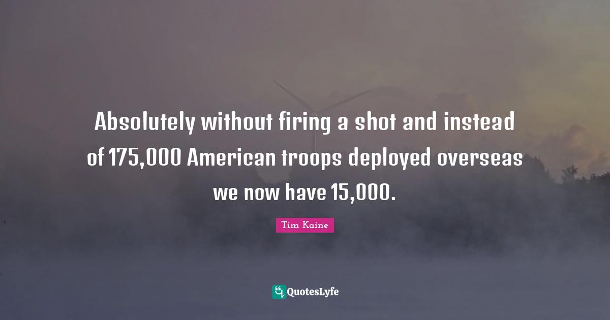American Troops Quotes: "Absolutely without firing a shot and instead of 175,000 American troops deployed overseas we now have 15,000."