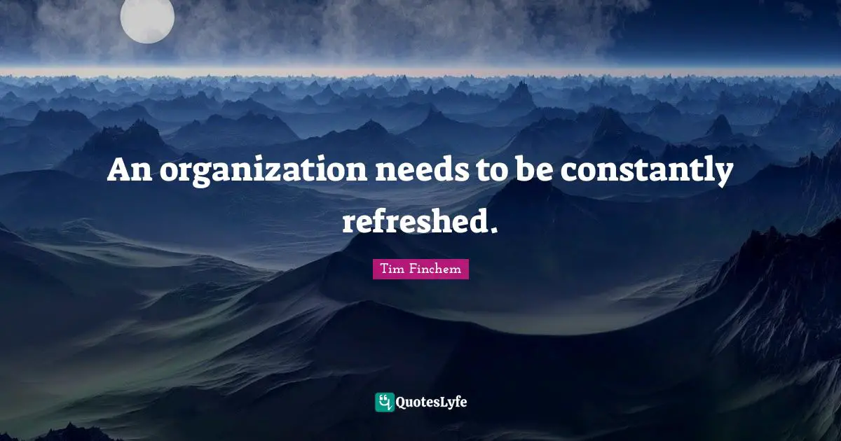An organization needs to be constantly refreshed.