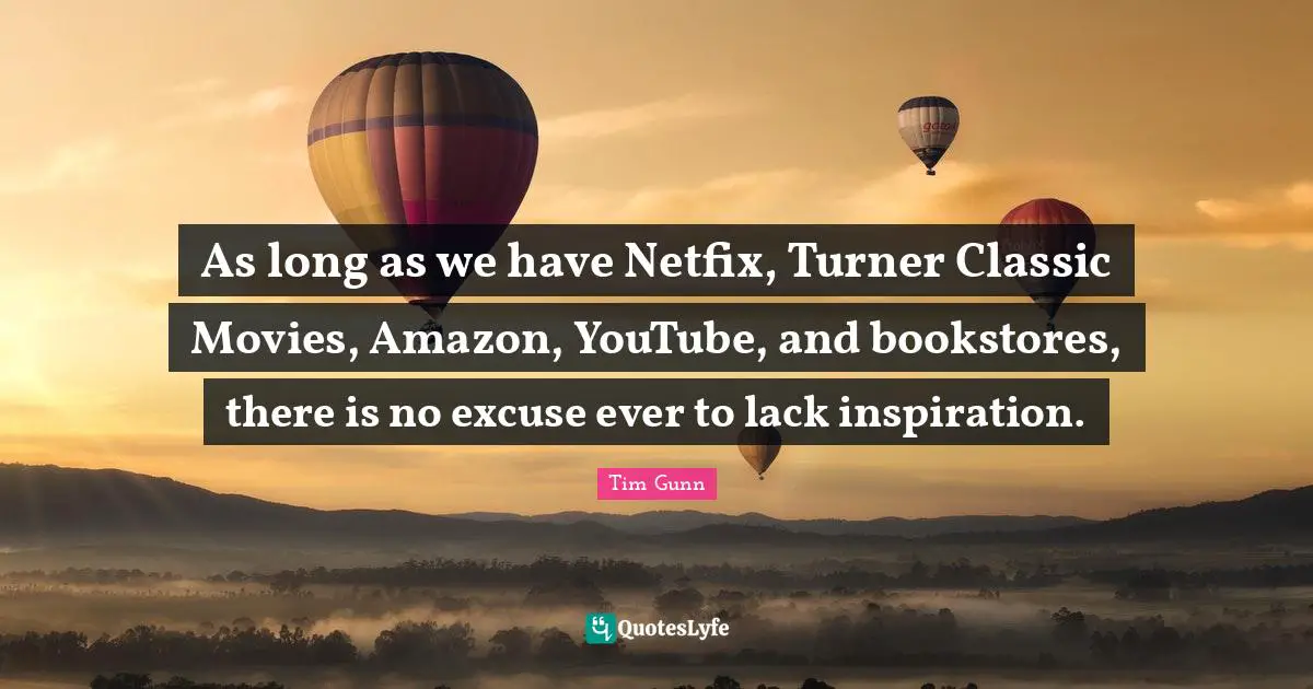 Bookstores Quotes: "As long as we have Netfix, Turner Classic Movies, Amazon, YouTube, and bookstores, there is no excuse ever to lack inspiration."