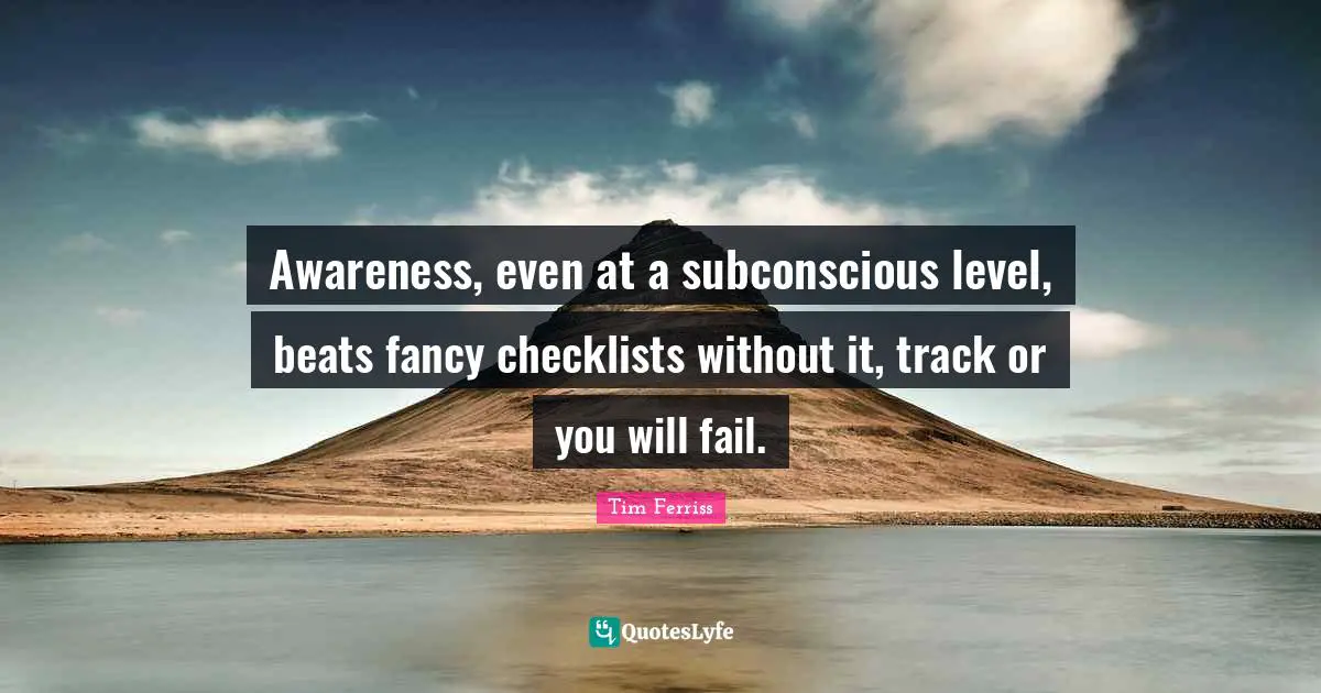 Awareness, even at a subconscious level, beats fancy checklists without it, track or you will fail.