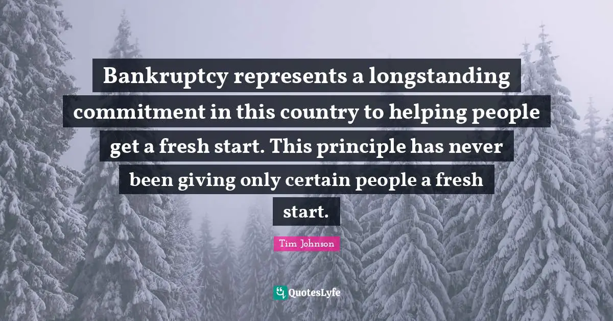 Fresh Start Quotes: "Bankruptcy represents a longstanding commitment in this country to helping people get a fresh start. This principle has never been giving only certain people a fresh start."