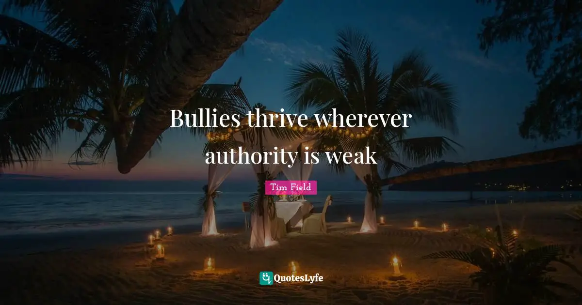 Thrive Quotes: "Bullies thrive wherever authority is weak"