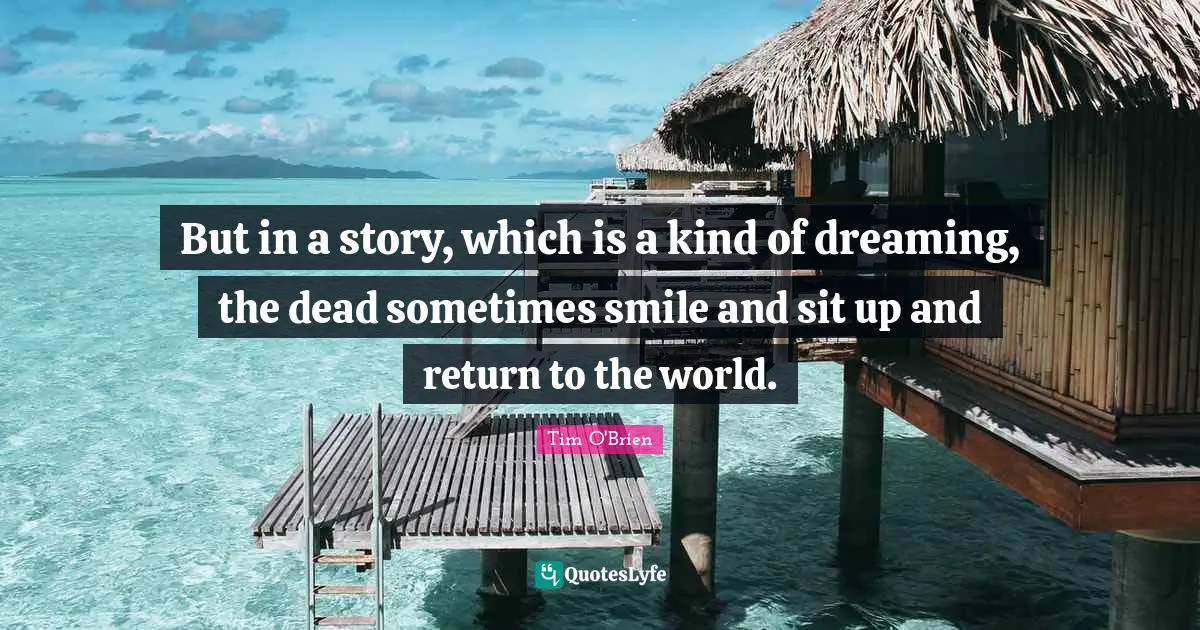 But in a story, which is a kind of dreaming, the dead sometimes smile and sit up and return to the world.