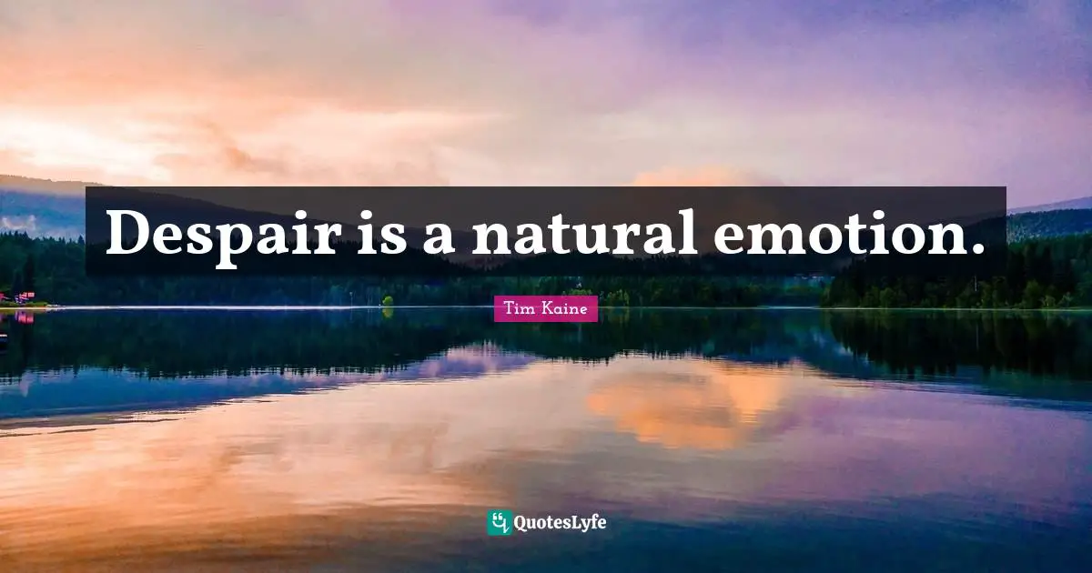 Despair is a natural emotion.