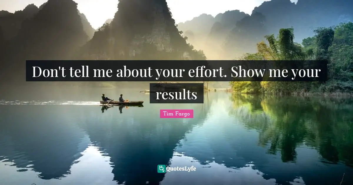 Don't tell me about your effort. Show me your results