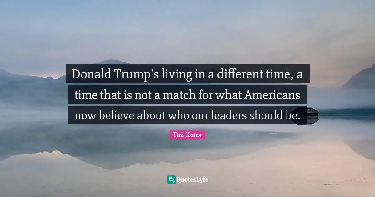 Donald Trump's living in a different time, a time that is not a match for what Americans now believe about who our leaders should be.