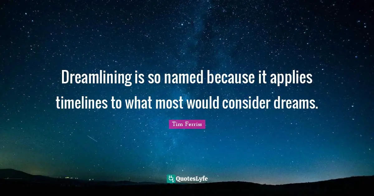 Tim Ferriss Quotes: "Dreamlining is so named because it applies timelines to what most would consider dreams."