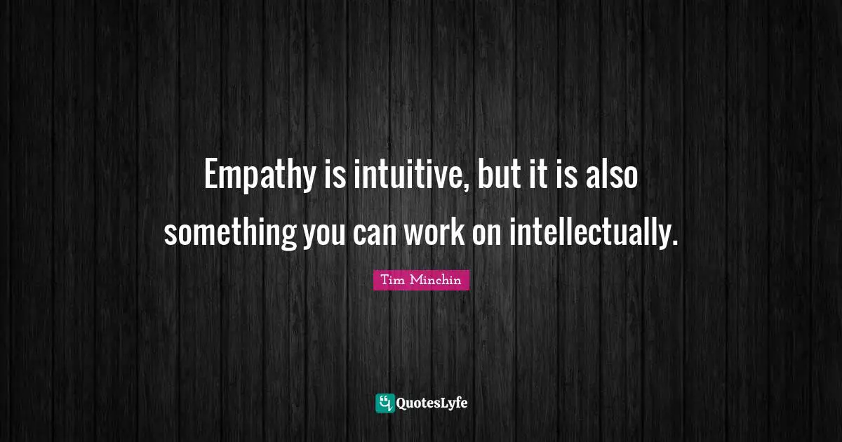 Intuitive Quotes: "Empathy is intuitive, but it is also something you can work on intellectually."
