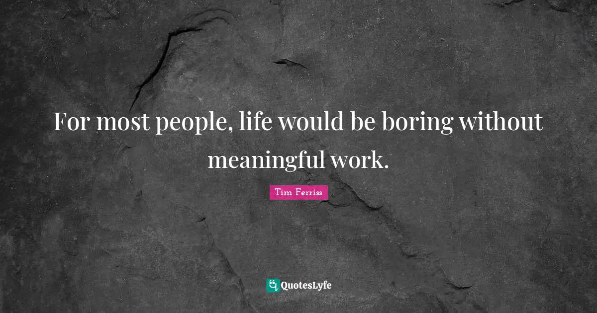 For most people, life would be boring without meaningful work.