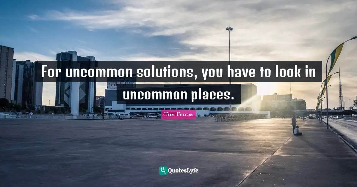 For uncommon solutions, you have to look in uncommon places.