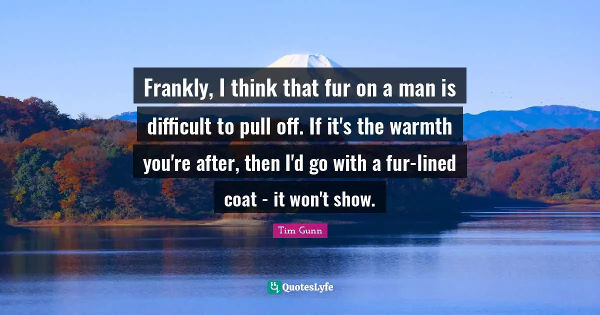 Frankly, I think that fur on a man is difficult to pull off. If it's the warmth you're after, then I'd go with a fur-lined coat - it won't show.
