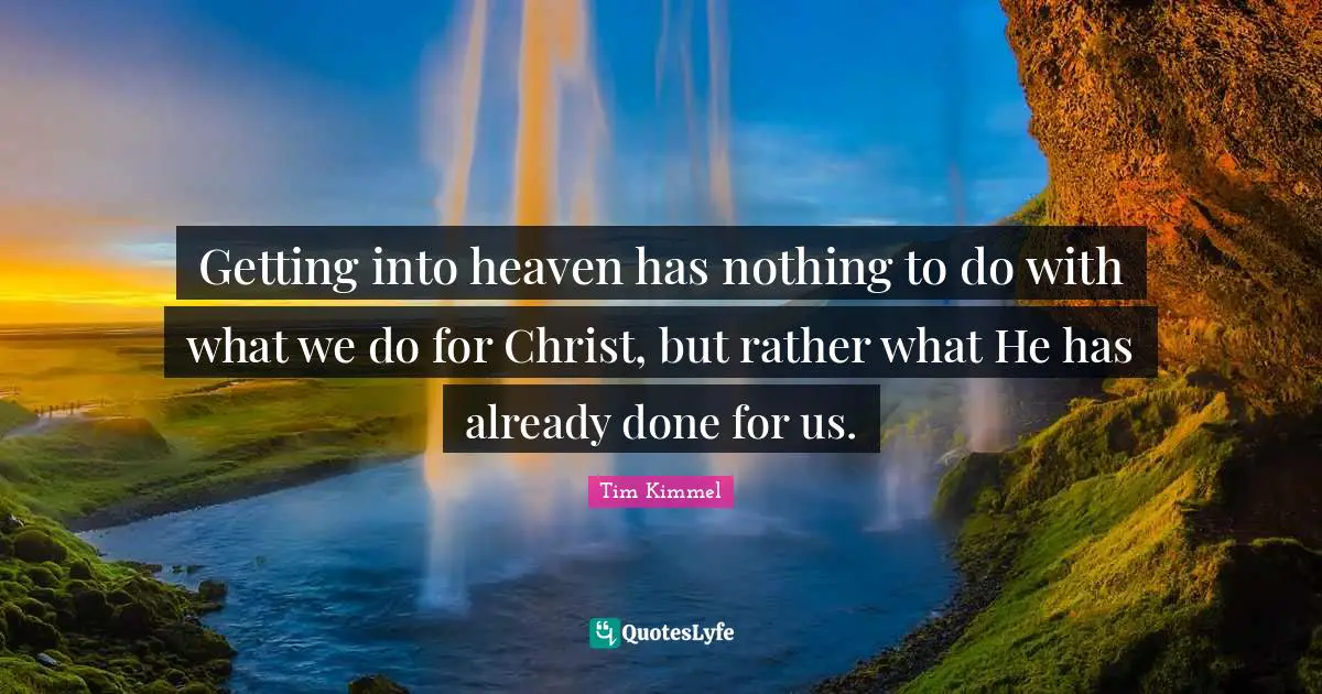 Getting into heaven has nothing to do with what we do for Christ, but rather what He has already done for us.