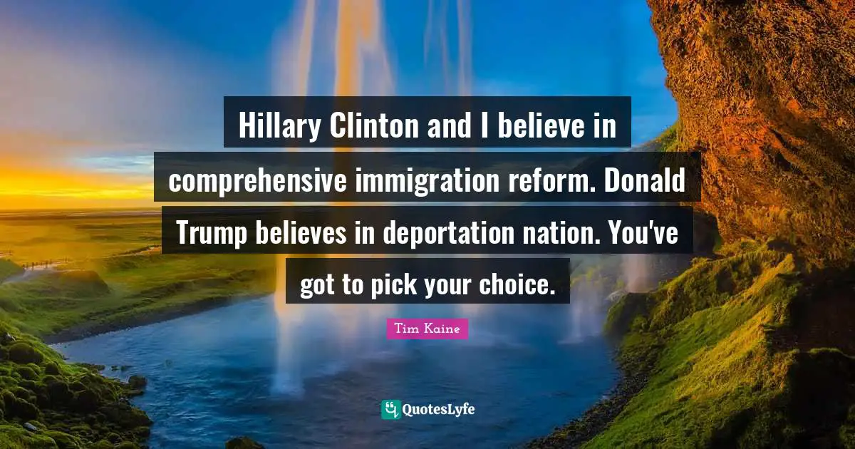 Hillary Clinton and I believe in comprehensive immigration reform. Donald Trump believes in deportation nation. You've got to pick your choice.