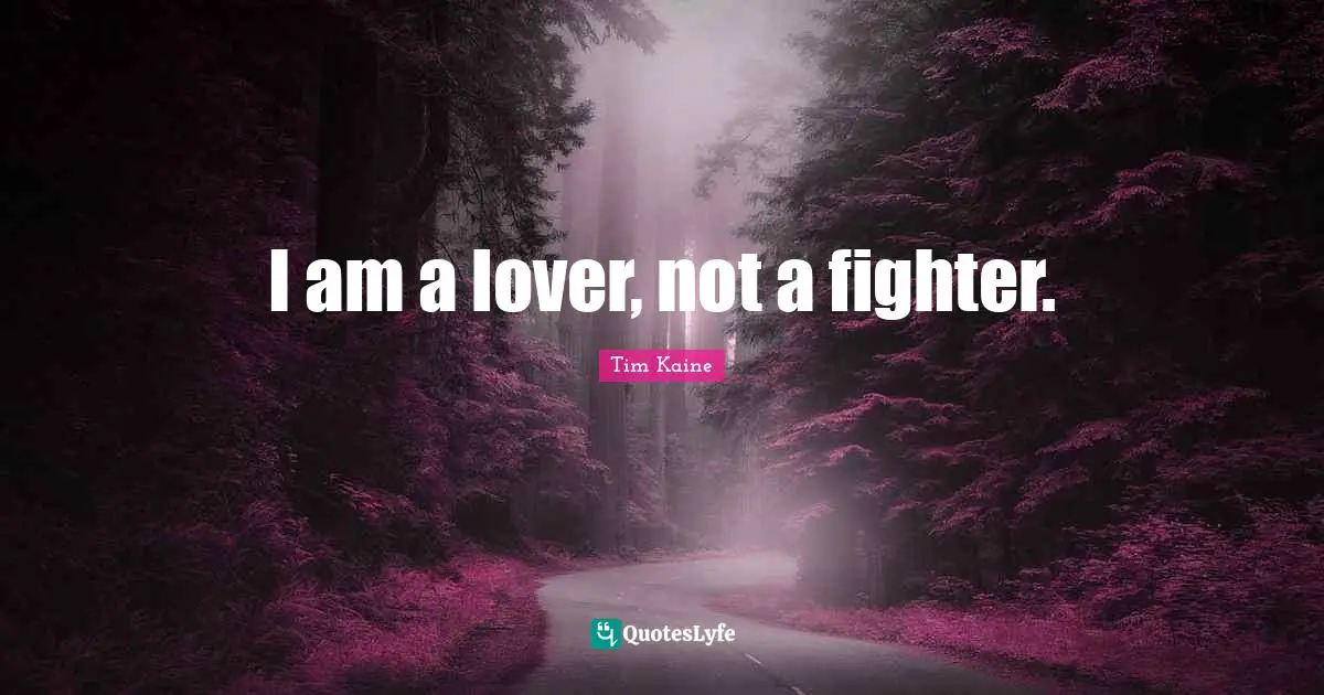 I am a lover, not a fighter.