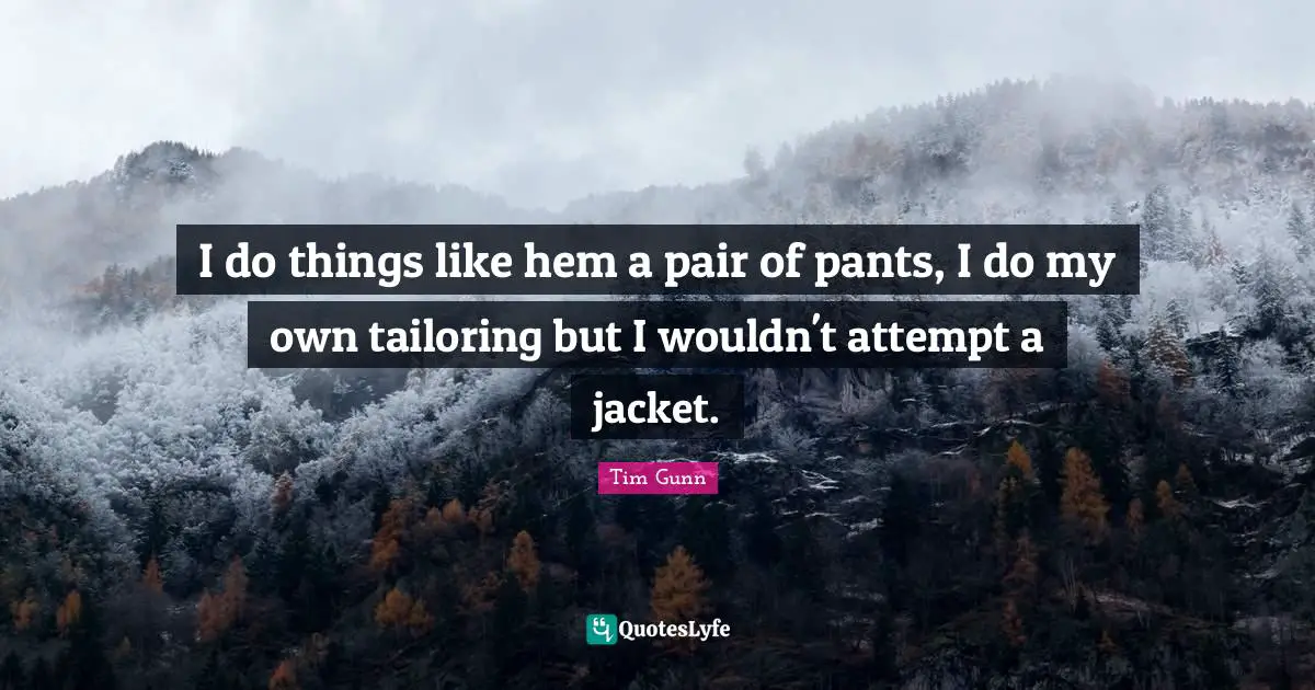 I do things like hem a pair of pants, I do my own tailoring but I wouldn't attempt a jacket.