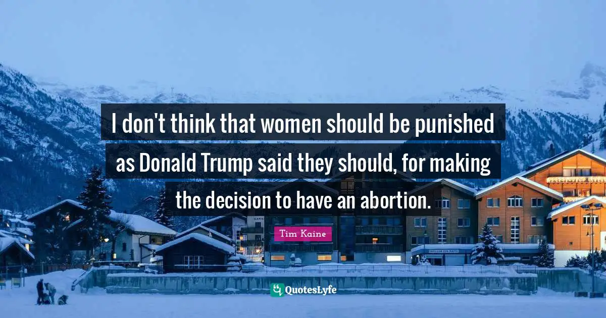 I don't think that women should be punished as Donald Trump said they should, for making the decision to have an abortion.