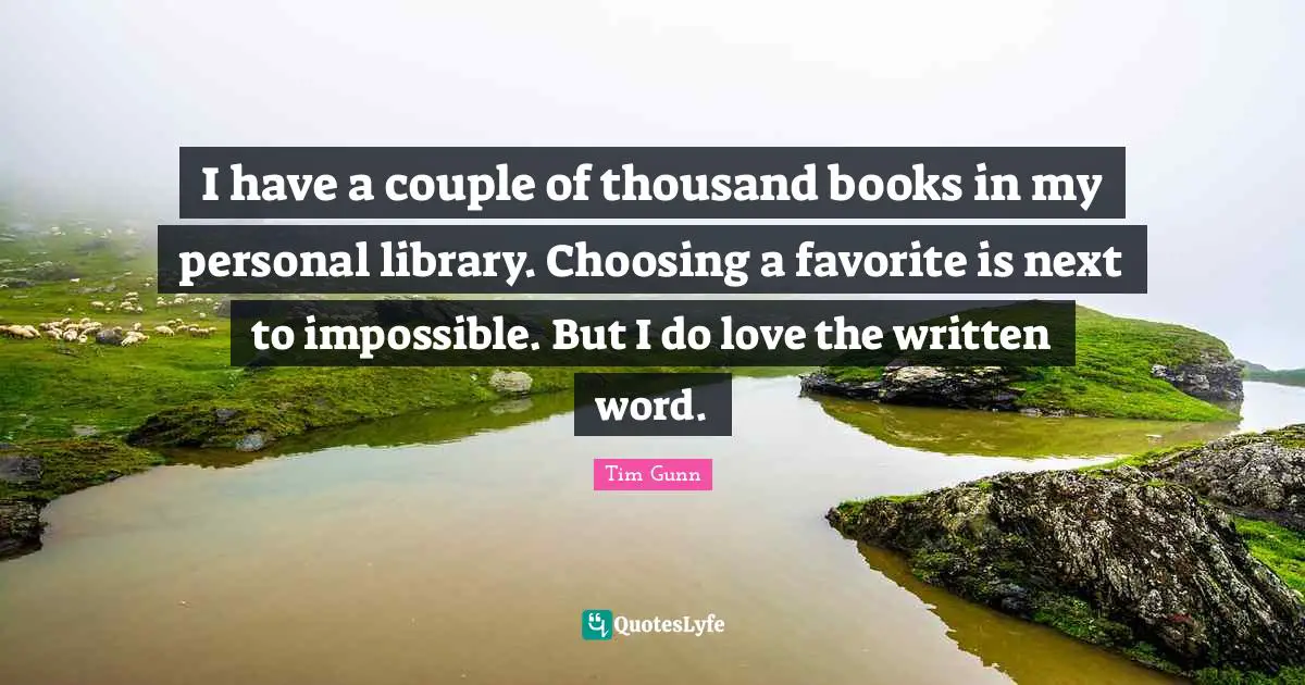 I have a couple of thousand books in my personal library. Choosing a favorite is next to impossible. But I do love the written word.
