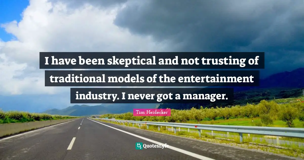 I have been skeptical and not trusting of traditional models of the entertainment industry. I never got a manager.