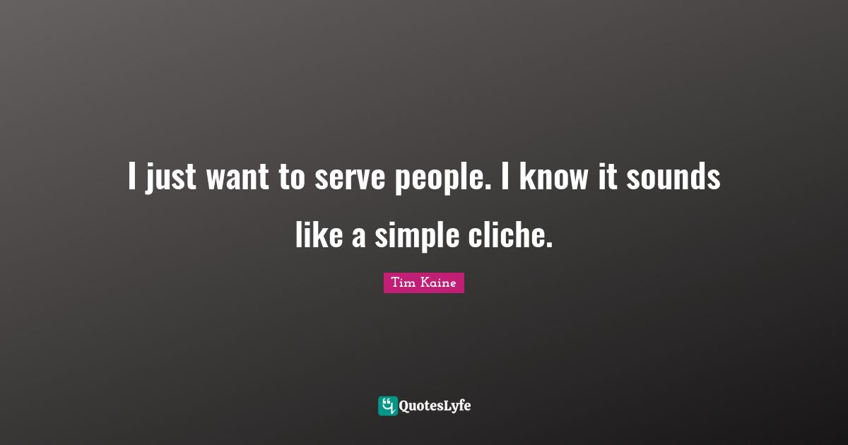 Simple People Quotes: "I just want to serve people. I know it sounds like a simple cliche."