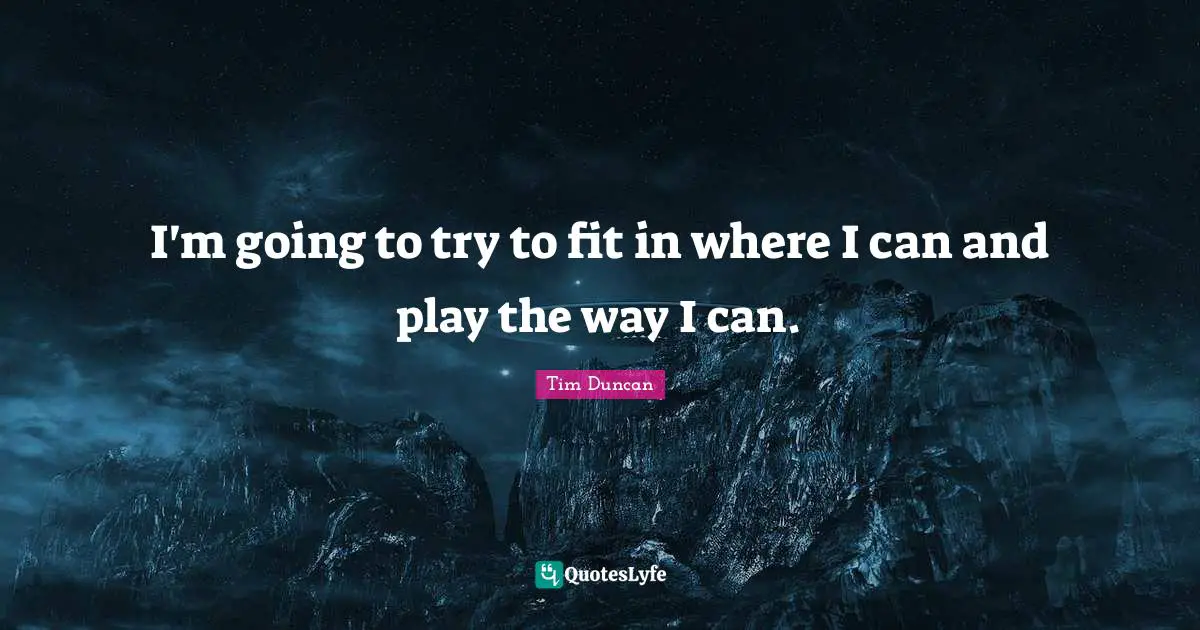 Tim Duncan Quotes: "I'm going to try to fit in where I can and play the way I can."