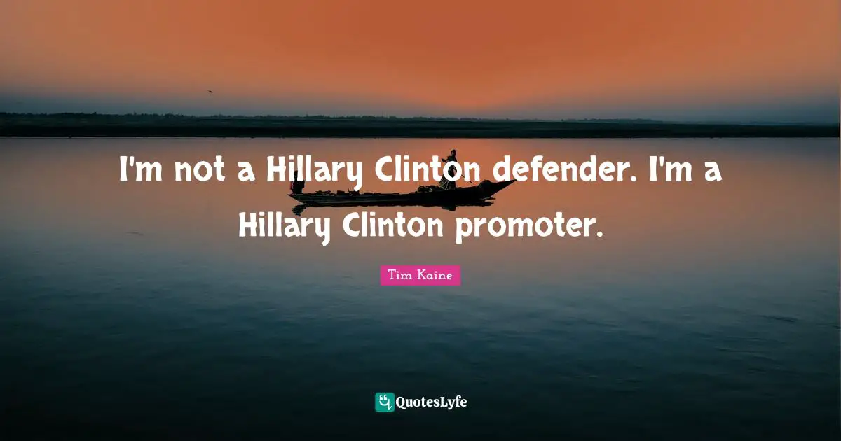 I'm not a Hillary Clinton defender. I'm a Hillary Clinton promoter.