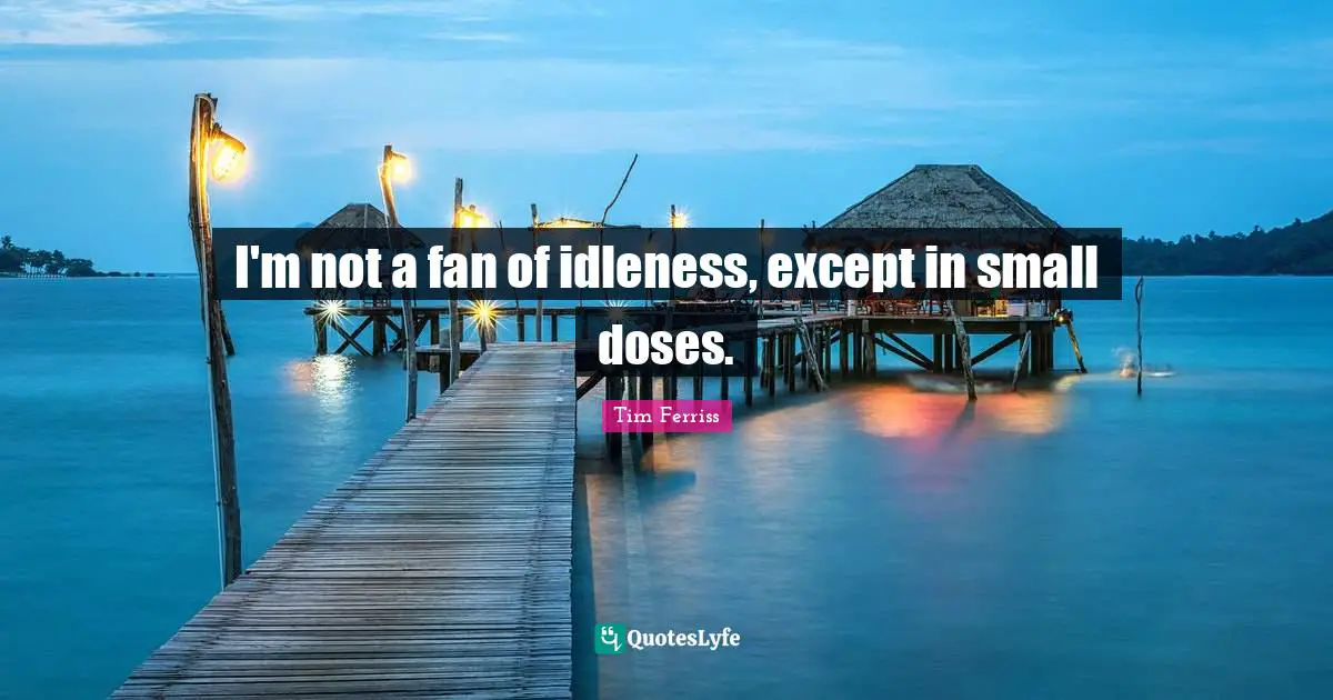I'm not a fan of idleness, except in small doses.