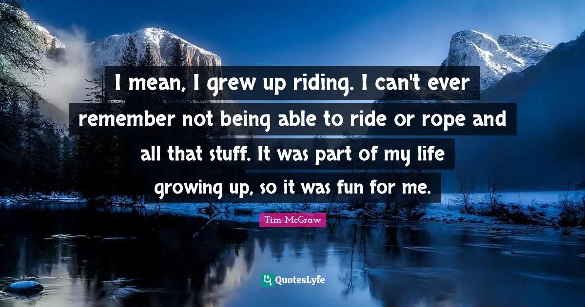 I mean, I grew up riding. I can't ever remember not being able to ride or rope and all that stuff. It was part of my life growing up, so it was fun for me.