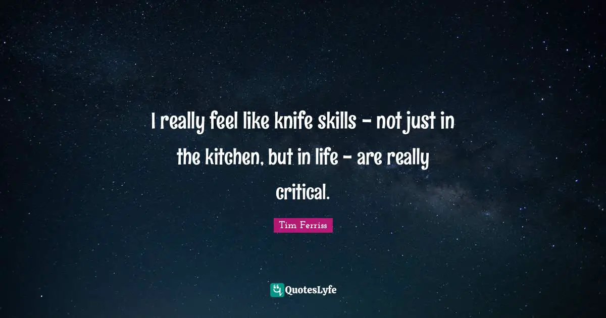 Life Skills Quotes: "I really feel like knife skills - not just in the kitchen, but in life - are really critical."