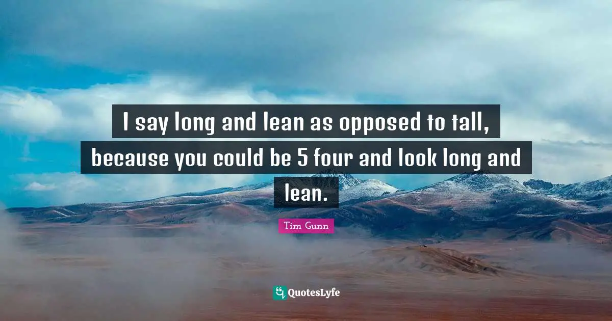 I say long and lean as opposed to tall, because you could be 5 four and look long and lean.