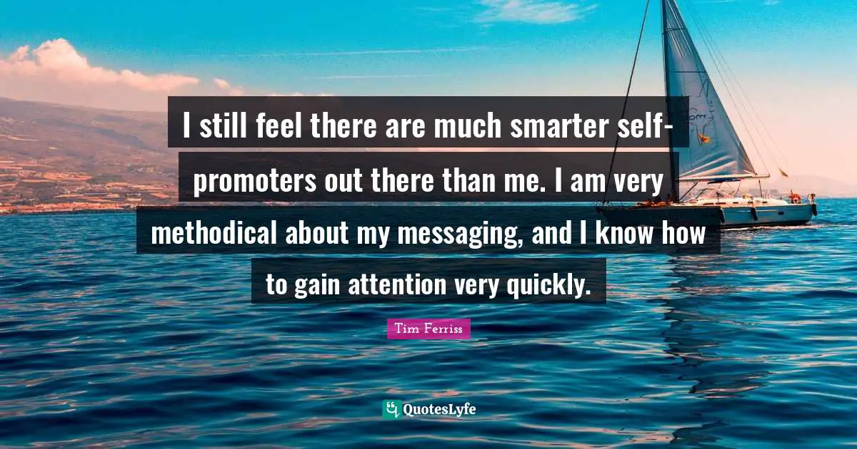 Methodical Quotes: "I still feel there are much smarter self-promoters out there than me. I am very methodical about my messaging, and I know how to gain attention very quickly."