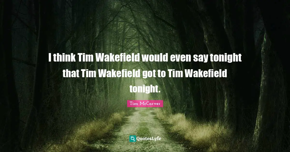 Tim McCarver Quotes: "I think Tim Wakefield would even say tonight that Tim Wakefield got to Tim Wakefield tonight."