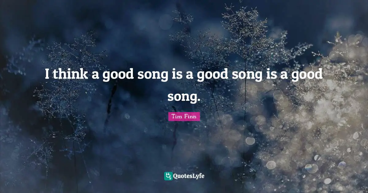 Tim Finn Quotes: "I think a good song is a good song is a good song."