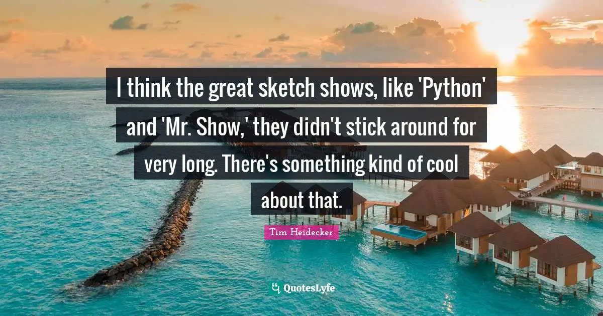 Python Quotes: "I think the great sketch shows, like 'Python' and 'Mr. Show,' they didn't stick around for very long. There's something kind of cool about that."