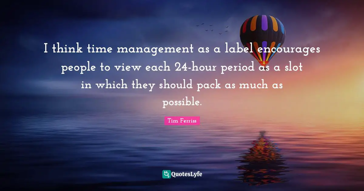 I think time management as a label encourages people to view each 24-hour period as a slot in which they should pack as much as possible.