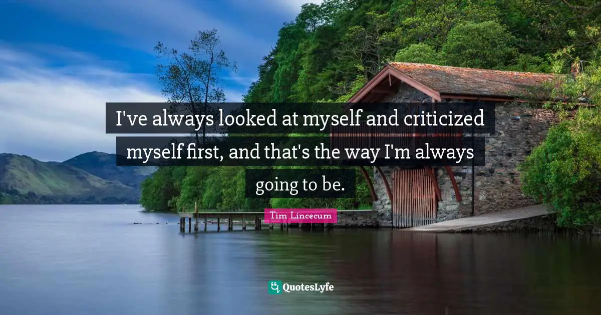 Tim Lincecum Quotes: "I've always looked at myself and criticized myself first, and that's the way I'm always going to be."