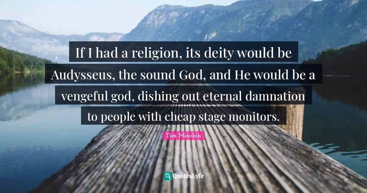 If I had a religion, its deity would be Audysseus, the sound God, and He would be a vengeful god, dishing out eternal damnation to people with cheap stage monitors.