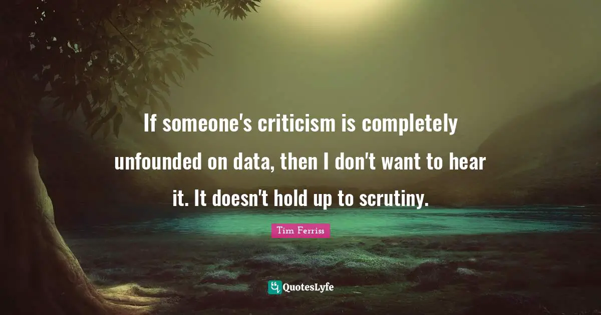 If someone's criticism is completely unfounded on data, then I don't want to hear it. It doesn't hold up to scrutiny.