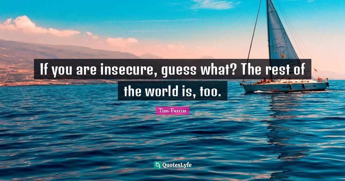 Tim Ferriss Quotes: "If you are insecure, guess what? The rest of the world is, too."