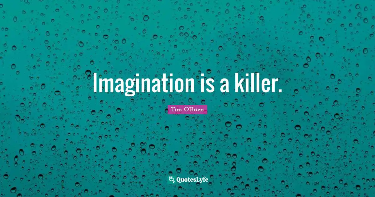 Imagination is a killer.
