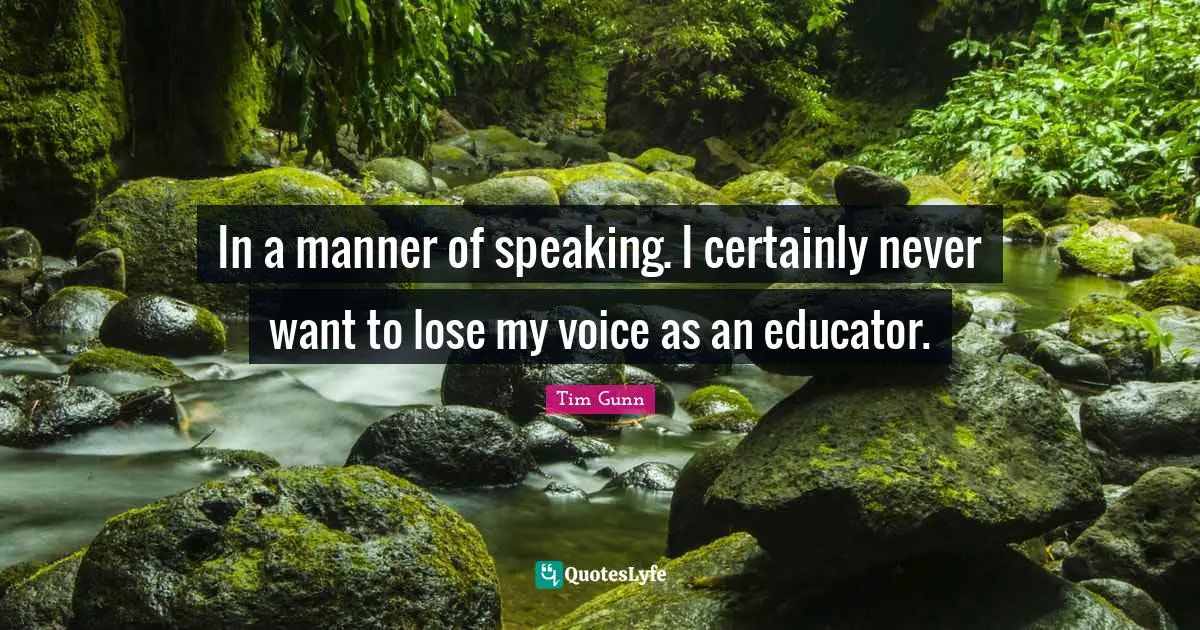 In a manner of speaking. I certainly never want to lose my voice as an educator.