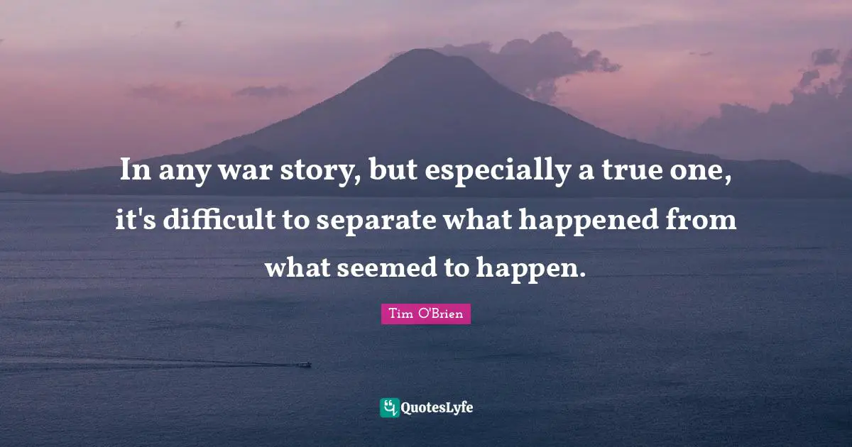In any war story, but especially a true one, it's difficult to separate what happened from what seemed to happen.