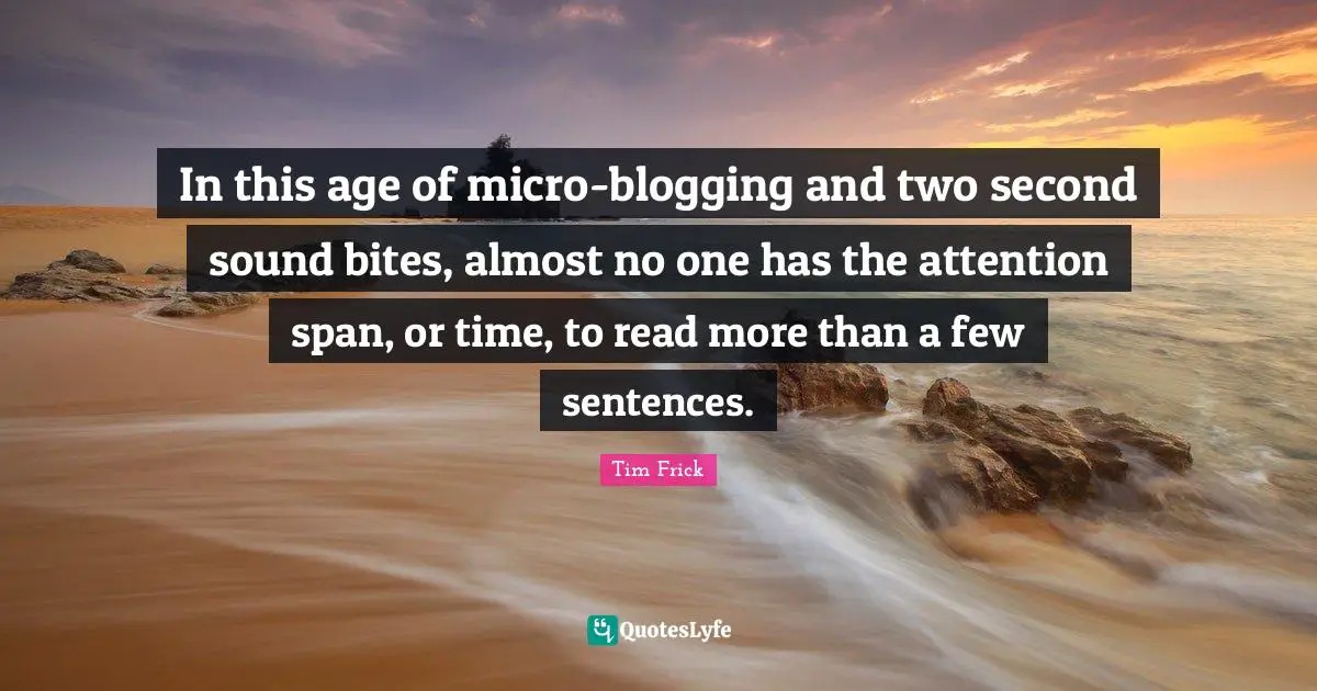 Attention Span Quotes: "In this age of micro-blogging and two second sound bites, almost no one has the attention span, or time, to read more than a few sentences."