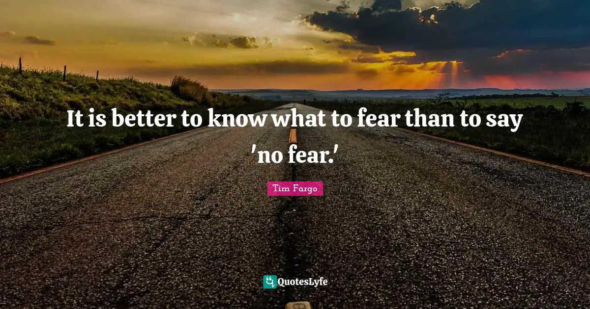 It is better to know what to fear than to say 'no fear.'