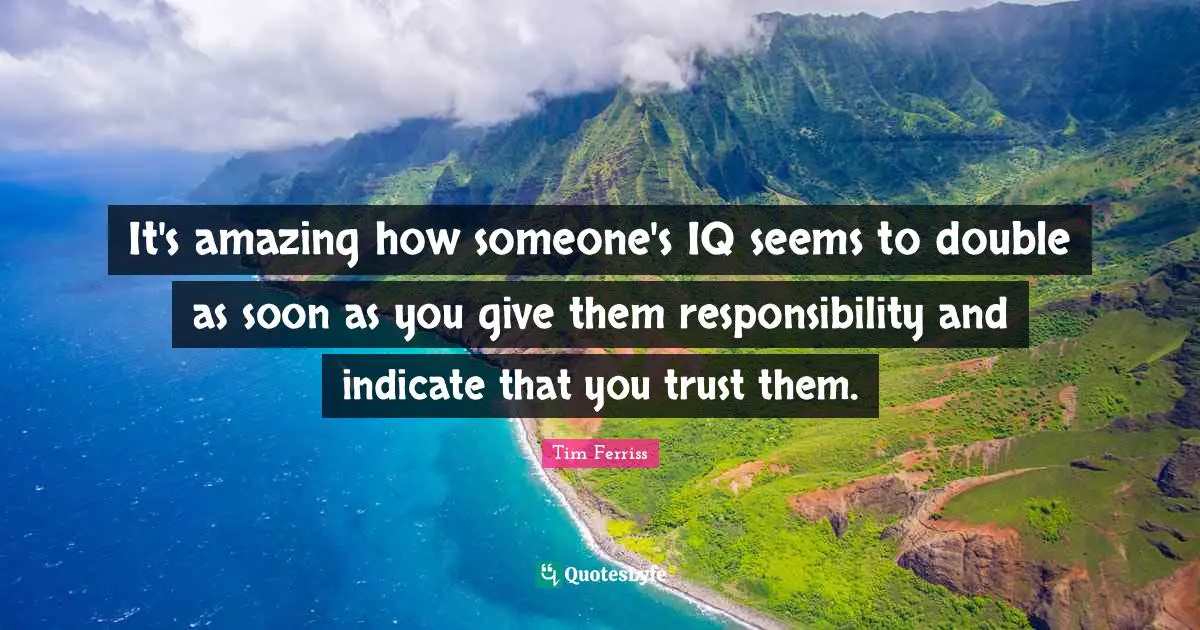 It's amazing how someone's IQ seems to double as soon as you give them responsibility and indicate that you trust them.