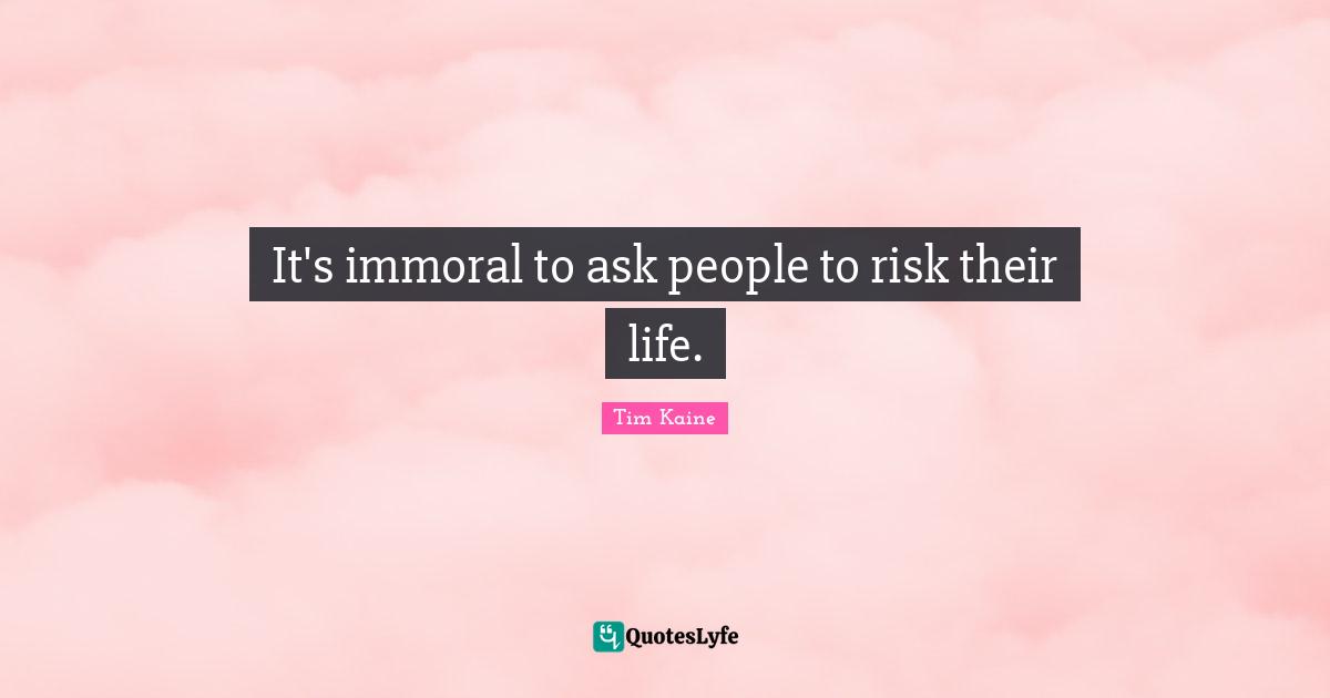 It's immoral to ask people to risk their life.