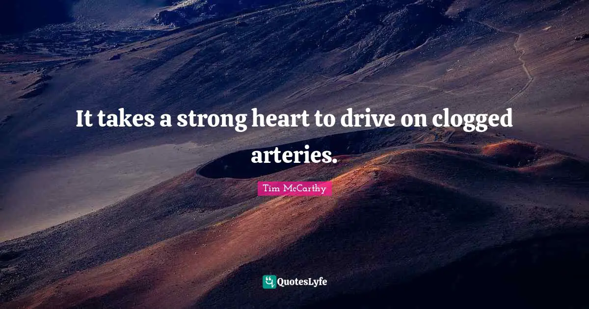It takes a strong heart to drive on clogged arteries.