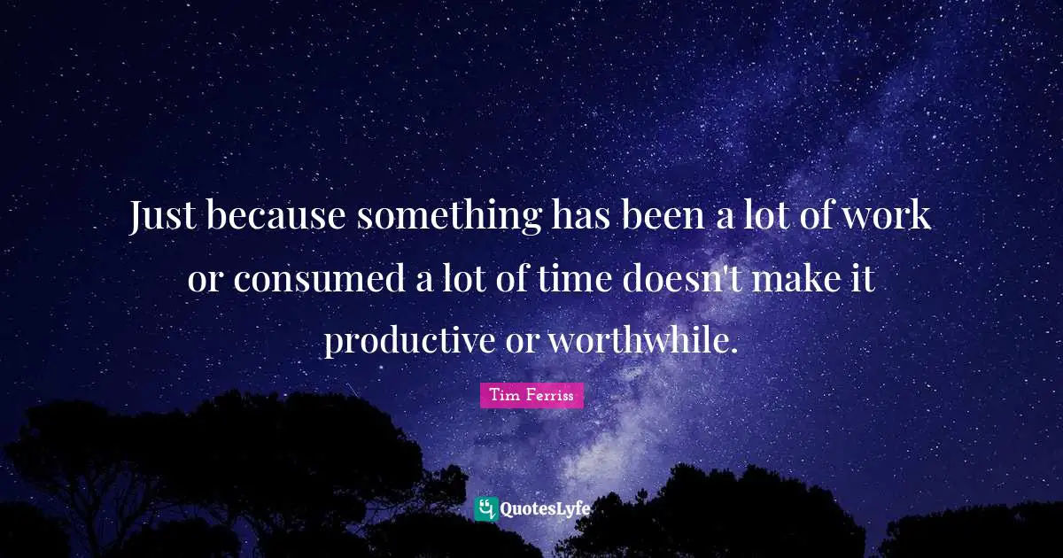 Just because something has been a lot of work or consumed a lot of time doesn't make it productive or worthwhile.