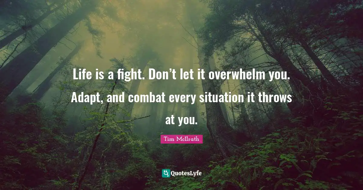 Tim McIlrath Quotes: "Life is a fight. Don’t let it overwhelm you. Adapt, and combat every situation it throws at you."