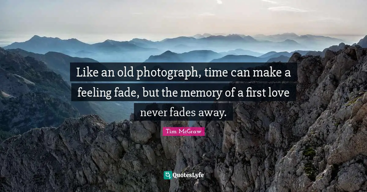 Like an old photograph, time can make a feeling fade, but the memory of a first love never fades away.